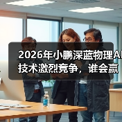 2026年小鹏深蓝物理AI技术激烈竞争，谁会赢？（图1）