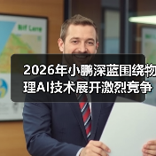 2026年小鹏深蓝围绕物理AI技术展开激烈竞争角逐，谁能笑到最后？（图2）