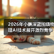 2026年小鹏深蓝围绕物理AI技术展开激烈竞争角逐，谁能笑到最后？（图3）