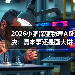 2026小鹏深蓝物理AI对决：真本事还是画大饼？（图1）
