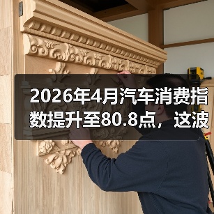 2026年4月汽车消费指数提升至80.8点，这波买车潮该不该跟？（图4）