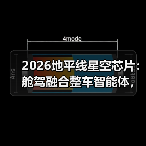 2026地平线星空芯片：舱驾融合整车智能体，真能打还是吹牛？（图3）