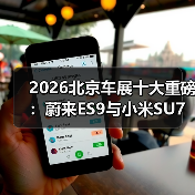 2026北京车展十大重磅：蔚来ES9与小米SU7才是真硬菜（图1）