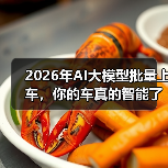 2026年AI大模型批量上车，你的车真的智能了吗？（图1）