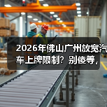 2026年佛山广州放宽汽车上牌限制？别傻等，有人抢先了（图2）