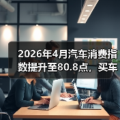 2026年4月汽车消费指数提升至80.8点，买车的人真变多了还是我眼花了？（图1）