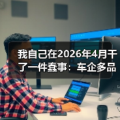 我自己在2026年4月干了一件蠢事：车企多品牌放量，吉利比亚迪长安为什么这么拼？（图1）