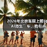 2026年北京车展上那台“AI原生”车，我有点没看懂（图2）