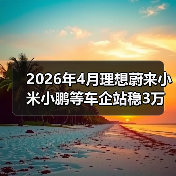 2026年4月理想蔚来小米小鹏等车企站稳3万辆？别急着开香槟（图2）