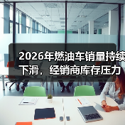 2026年燃油车销量持续下滑,经销商库存压力为何仍处警戒线?(图1) 2026年燃油车销量持续下滑,经销商库存压力为何仍处警戒线?(图1)