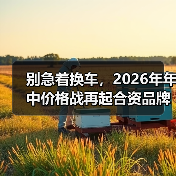 别急着换车,2026年年中价格战再起合资品牌燃油车降价幅度迅猛购车时机好得有点离谱(图1) 别急着换车,2026年年中价格战再起合资品牌燃油车降价幅度迅猛购车时机好得有点离谱(图1)
