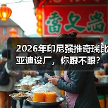 2026年印尼强推奇瑞比亚迪设厂,你跟不跟?(图1) 2026年印尼强推奇瑞比亚迪设厂,你跟不跟?(图1)