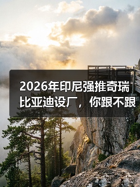 2026年印尼强推奇瑞比亚迪设厂,你跟不跟?(图4) 2026年印尼强推奇瑞比亚迪设厂,你跟不跟?(图4)