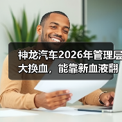 神龙汽车2026年管理层大换血,能靠新血液翻盘吗?(图3) 神龙汽车2026年管理层大换血,能靠新血液翻盘吗?(图3)