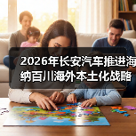 2026年长安汽车推进海纳百川海外本土化战略深耕全球市场(图2) 2026年长安汽车推进海纳百川海外本土化战略深耕全球市场(图2)
