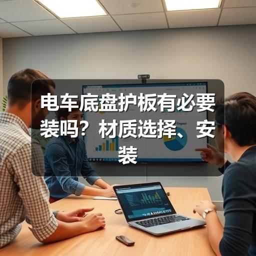 电车底盘护板有必要装吗?材质选择、安装要点与避坑建议