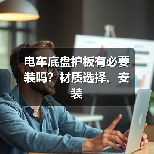电车底盘护板有必要装吗?材质选择、安装要点与避坑建议