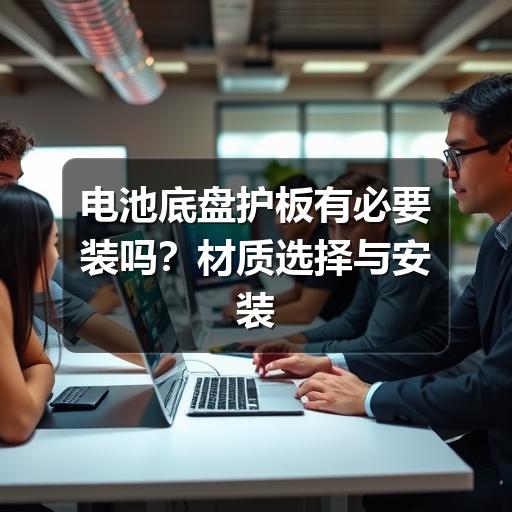电池底盘护板有必要装吗？材质选择与安装注意事项