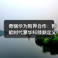 奇瑞华为智界合作:智能时代豪华科技新定义(图4) 奇瑞华为智界合作:智能时代豪华科技新定义(图4)