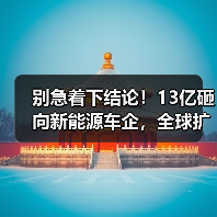 别急着下结论!13亿砸向新能源车企,全球扩张背后的三大风险(图1) 别急着下结论!13亿砸向新能源车企,全球扩张背后的三大风险(图1)