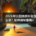 2026年以旧换新补贴怎么拿？陷阱揭秘最高2万元（图1）