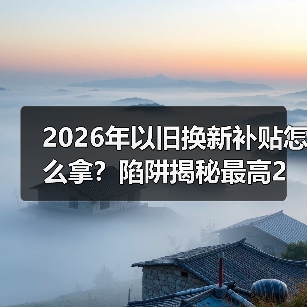 2026年以旧换新补贴怎么拿？陷阱揭秘最高2万元（图2）