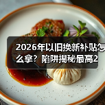 2026年以旧换新补贴怎么拿？陷阱揭秘最高2万元（图4）