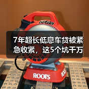 7年超长低息车贷被紧急收紧,这5个坑千万别踩(图2) 7年超长低息车贷被紧急收紧,这5个坑千万别踩(图2)