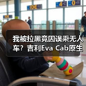 我被拉黑竟因误乘无人车?吉利Eva Cab原生Robotaxi将首发(图2) 我被拉黑竟因误乘无人车?吉利Eva Cab原生Robotaxi将首发(图2)