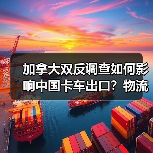 加拿大双反调查如何影响中国卡车出口？物流老板被坑40万后才明白（图1）