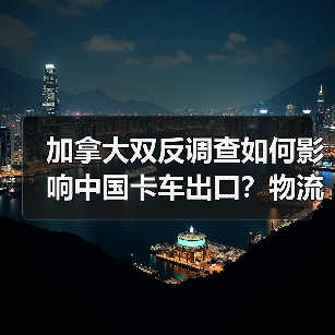加拿大双反调查如何影响中国卡车出口？物流老板被坑40万后才明白（图4）
