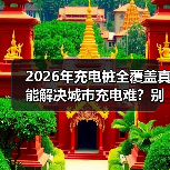 2026年充电桩全覆盖真能解决城市充电难?别天真了(图4) 2026年充电桩全覆盖真能解决城市充电难?别天真了(图4)