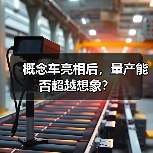 概念车亮相后,量产能否超越想象?(图1) 概念车亮相后,量产能否超越想象?(图1)