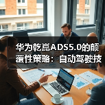 华为乾崑ADS5.0的颠覆性策略:自动驾驶技术正走向何方?(图3) 华为乾崑ADS5.0的颠覆性策略:自动驾驶技术正走向何方?(图3)