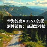 华为乾崑ADS5.0的颠覆性策略:自动驾驶技术正走向何方?(图4) 华为乾崑ADS5.0的颠覆性策略:自动驾驶技术正走向何方?(图4)