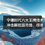 宁德时代六大王牌技术冲击新能源市场,你准备好了吗?(图2) 宁德时代六大王牌技术冲击新能源市场,你准备好了吗?(图2)