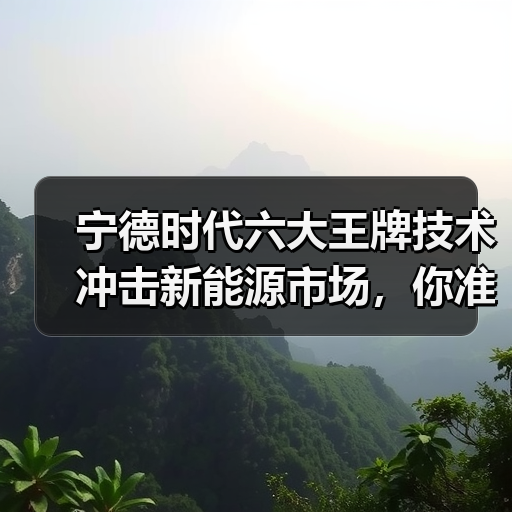 宁德时代六大王牌技术冲击新能源市场,你准备好了吗?(图3) 宁德时代六大王牌技术冲击新能源市场,你准备好了吗?(图3)