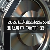 2026年汽车直播怎么做到让用户“看车”变“想下单”? 2026年汽车直播怎么做到让用户“看车”变“想下单”?