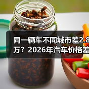 同一辆车不同城市差2.8万?2026年汽车价格差异背后的真相 同一辆车不同城市差2.8万?2026年汽车价格差异背后的真相