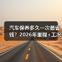 汽车保养多久一次最省钱?2026年里程+工况双维度更科学 汽车保养多久一次最省钱?2026年里程+工况双维度更科学