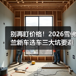 别再盯价格!2026雪佛兰新车选车三大坑要避开 别再盯价格!2026雪佛兰新车选车三大坑要避开