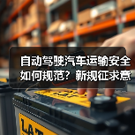 自动驾驶汽车运输安全如何规范?新规征求意见稿要点解析(图3) 自动驾驶汽车运输安全如何规范?新规征求意见稿要点解析(图3)