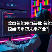 欧盟氢能项目获批 氢能源如何重塑未来产业? 欧盟氢能项目获批 氢能源如何重塑未来产业?
