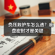 负压救护车怎么选?底盘密封才是关键 负压救护车怎么选?底盘密封才是关键