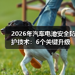 2026年汽车电池安全防护技术：6个关键升级，别等事故教你买车