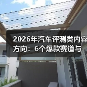 2026年汽车评测类内容方向:6个爆款赛道与可复制的增长打法(图2) 2026年汽车评测类内容方向:6个爆款赛道与可复制的增长打法(图2)