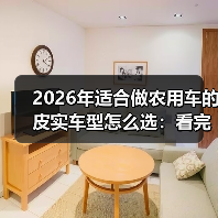 2026年适合做农用车的皮实车型怎么选:看完少走3年弯路 2026年适合做农用车的皮实车型怎么选:看完少走3年弯路