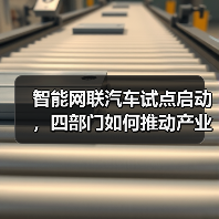 智能网联汽车试点启动,四部门如何推动产业发展? 智能网联汽车试点启动,四部门如何推动产业发展?