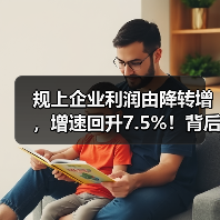 规上企业利润由降转增,增速回升7.5%!背后原因分析 规上企业利润由降转增,增速回升7.5%!背后原因分析