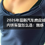 2026年最新汽车麂皮绒内饰车型怎么选:触感、耐用与保养全拆解(图3) 2026年最新汽车麂皮绒内饰车型怎么选:触感、耐用与保养全拆解(图3)